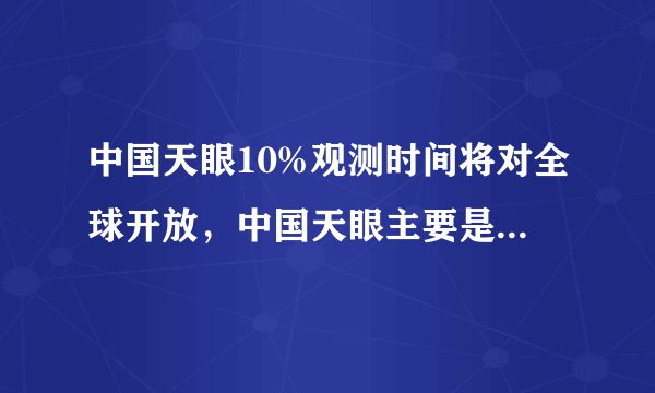 中国天眼10%观测时间将对全球开放，中国天眼主要是干什么的？