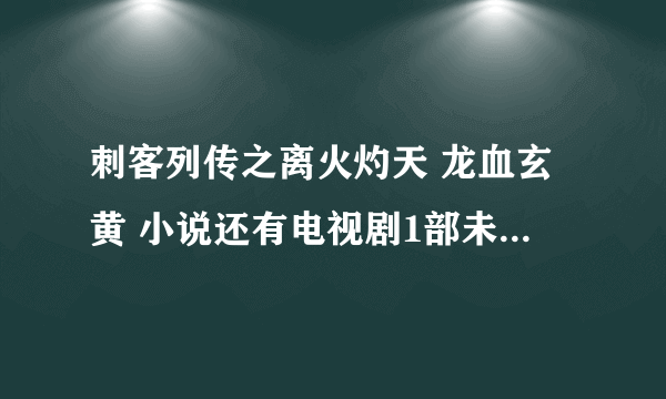 刺客列传之离火灼天 龙血玄黄 小说还有电视剧1部未删减全集