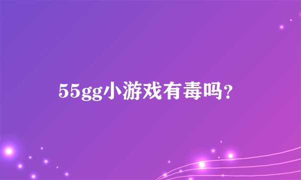 55gg小游戏有毒吗？