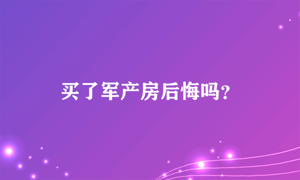 买了军产房后悔吗？