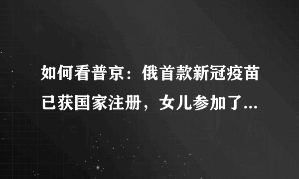 如何看普京：俄首款新冠疫苗已获国家注册，女儿参加了疫苗试验呢？