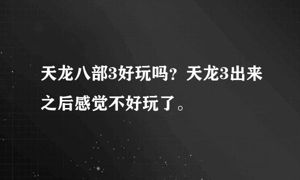 天龙八部3好玩吗？天龙3出来之后感觉不好玩了。