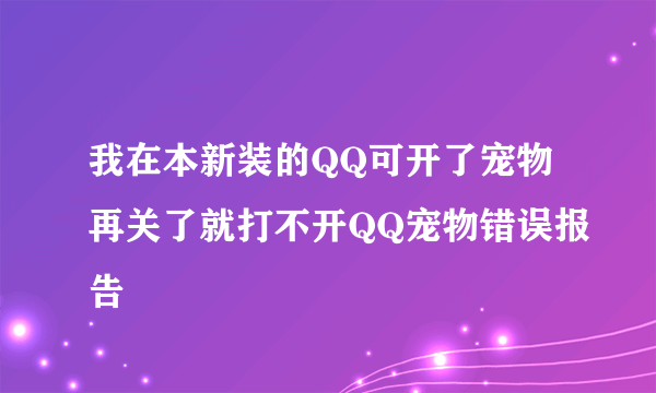 我在本新装的QQ可开了宠物再关了就打不开QQ宠物错误报告