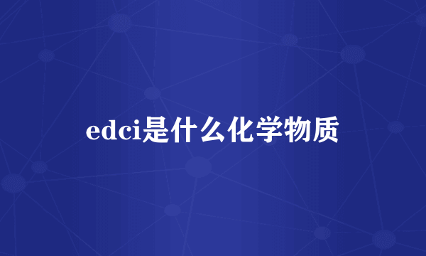 edci是什么化学物质