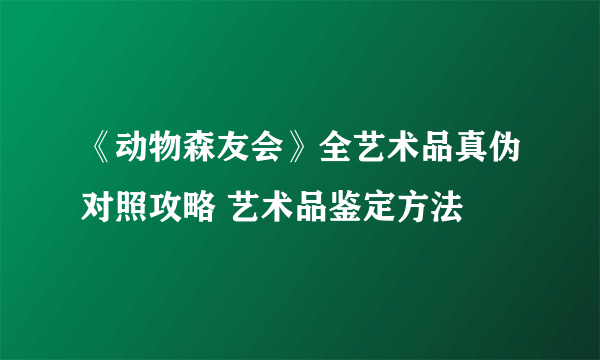 《动物森友会》全艺术品真伪对照攻略 艺术品鉴定方法