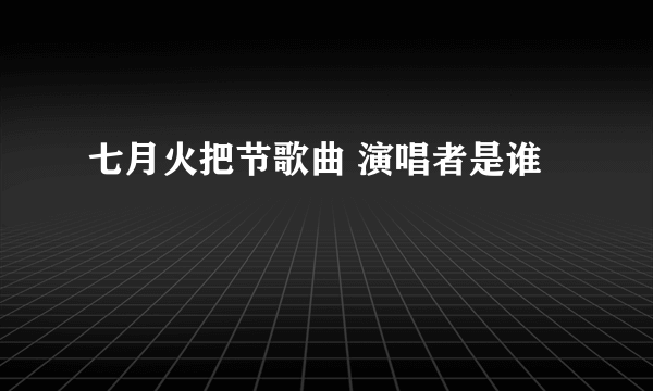 七月火把节歌曲 演唱者是谁