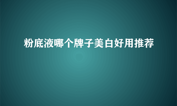 粉底液哪个牌子美白好用推荐