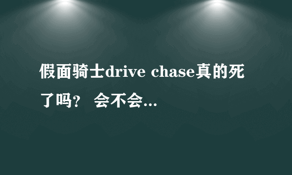 假面骑士drive chase真的死了吗？ 会不会复活？ 第45集