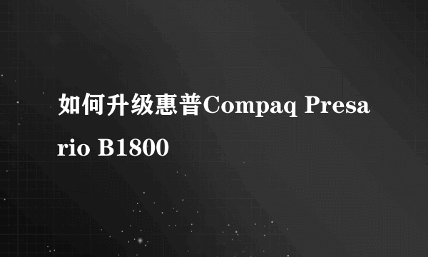 如何升级惠普Compaq Presario B1800