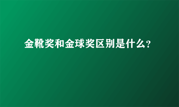 金靴奖和金球奖区别是什么？