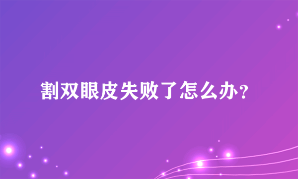 割双眼皮失败了怎么办？