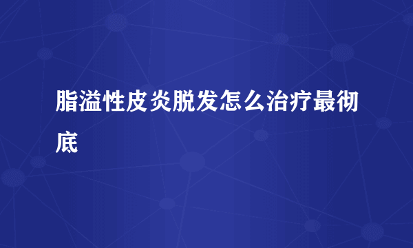 脂溢性皮炎脱发怎么治疗最彻底