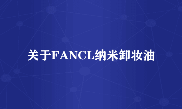 关于FANCL纳米卸妆油