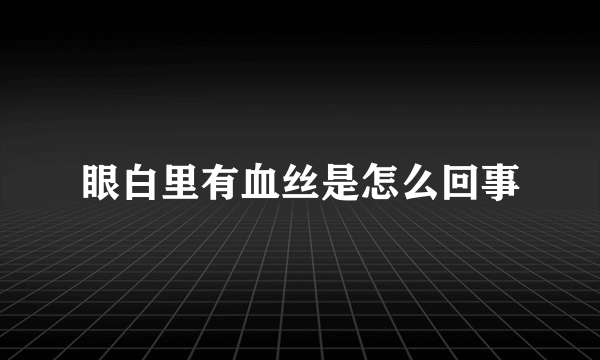 眼白里有血丝是怎么回事