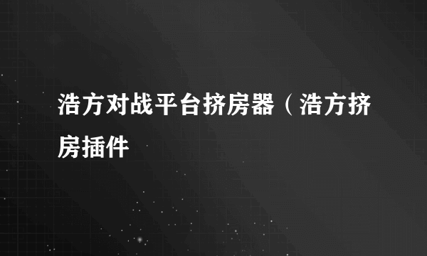 浩方对战平台挤房器（浩方挤房插件