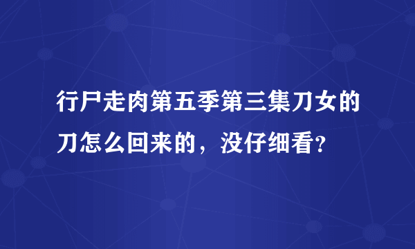 行尸走肉第五季第三集刀女的刀怎么回来的，没仔细看？