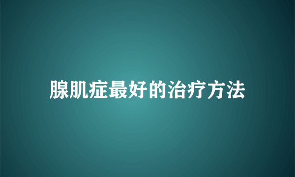 腺肌症最好的治疗方法