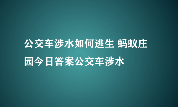 公交车涉水如何逃生 蚂蚁庄园今日答案公交车涉水