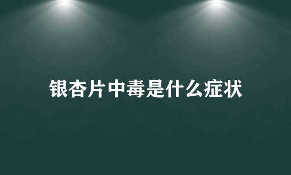 银杏片中毒是什么症状