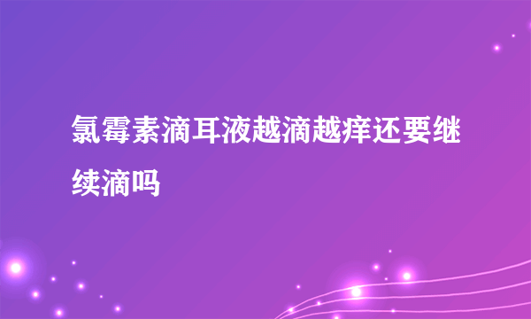 氯霉素滴耳液越滴越痒还要继续滴吗