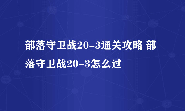 部落守卫战20-3通关攻略 部落守卫战20-3怎么过