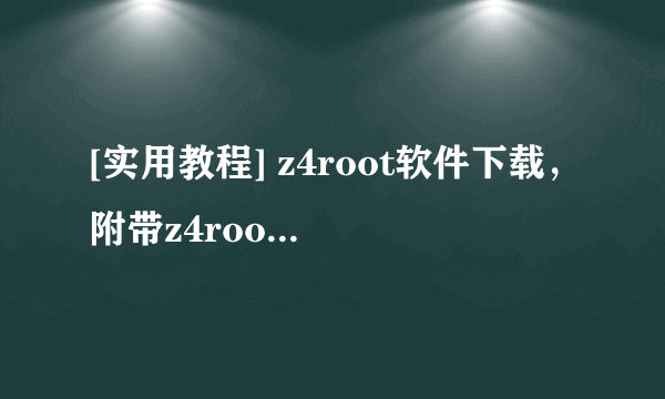 [实用教程] z4root软件下载，附带z4root完美ROOT教程 -电脑资料