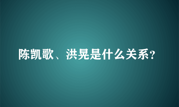 陈凯歌、洪晃是什么关系？