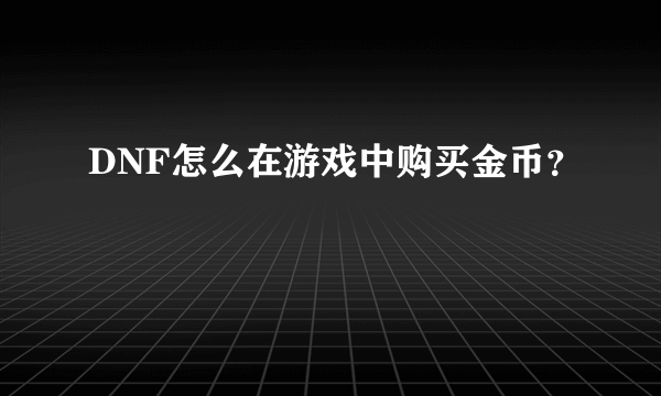 DNF怎么在游戏中购买金币？