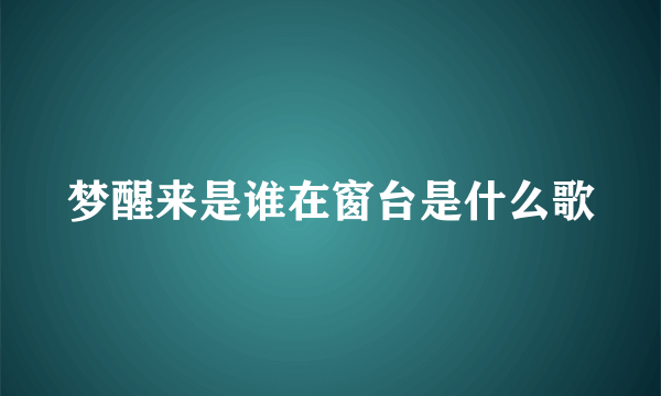 梦醒来是谁在窗台是什么歌