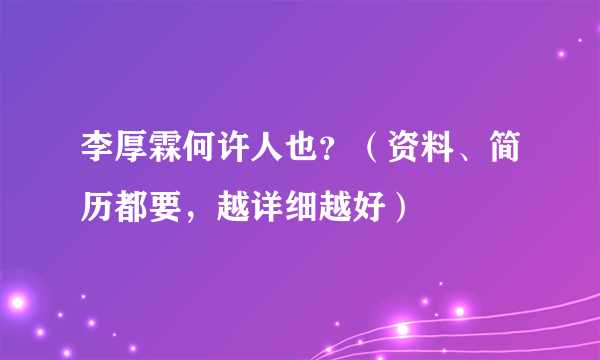 李厚霖何许人也？（资料、简历都要，越详细越好）