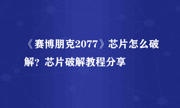 《赛博朋克2077》芯片怎么破解？芯片破解教程分享