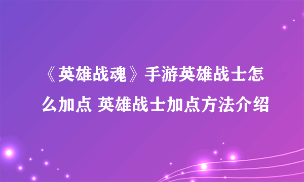 《英雄战魂》手游英雄战士怎么加点 英雄战士加点方法介绍