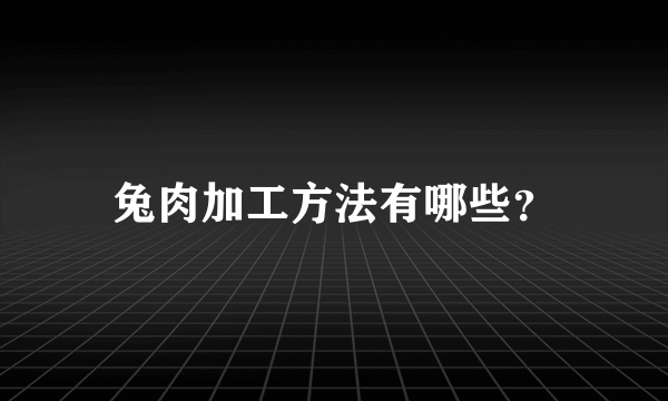 兔肉加工方法有哪些？