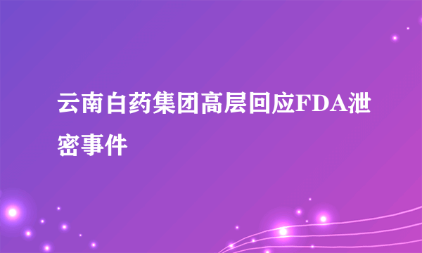 云南白药集团高层回应FDA泄密事件