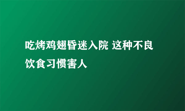 吃烤鸡翅昏迷入院 这种不良饮食习惯害人