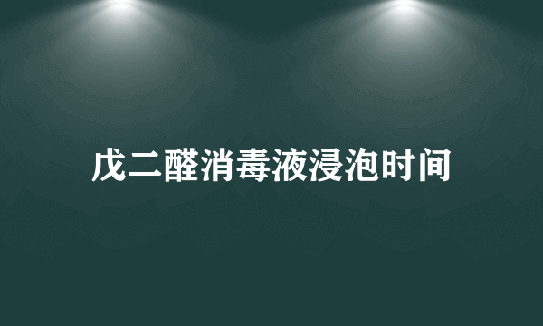 戊二醛消毒液浸泡时间