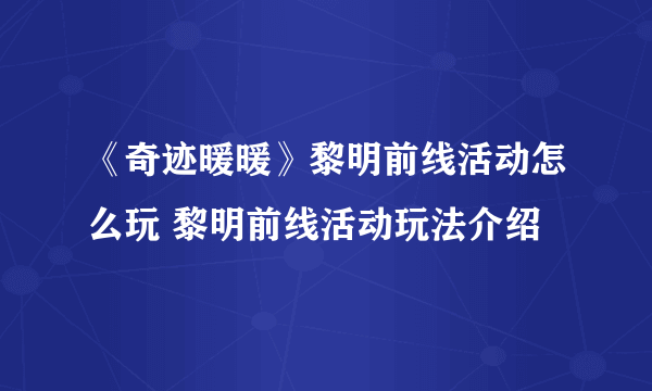 《奇迹暖暖》黎明前线活动怎么玩 黎明前线活动玩法介绍