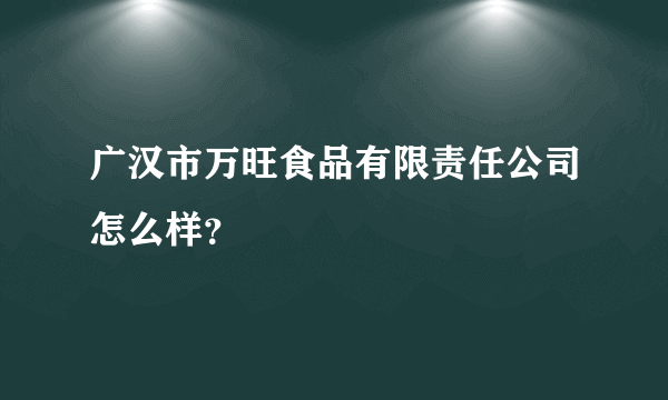 广汉市万旺食品有限责任公司怎么样？