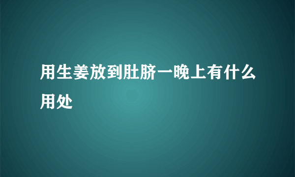 用生姜放到肚脐一晚上有什么用处