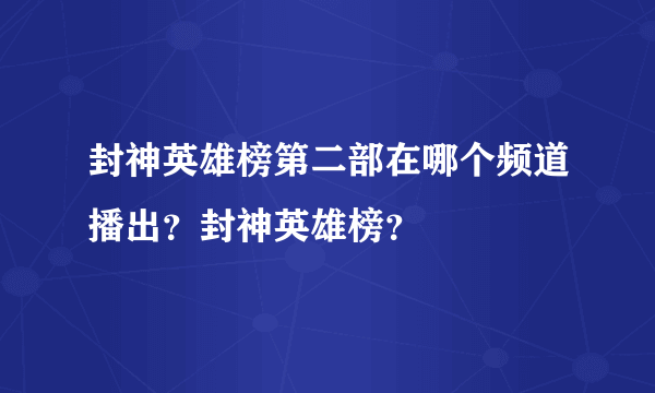 封神英雄榜第二部在哪个频道播出？封神英雄榜？