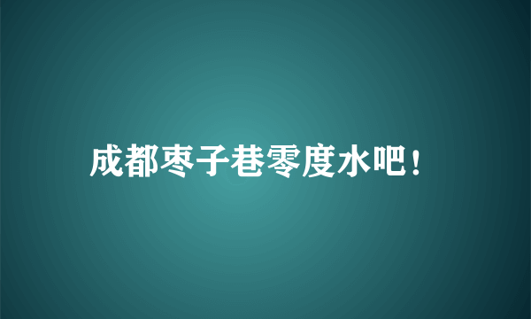 成都枣子巷零度水吧！