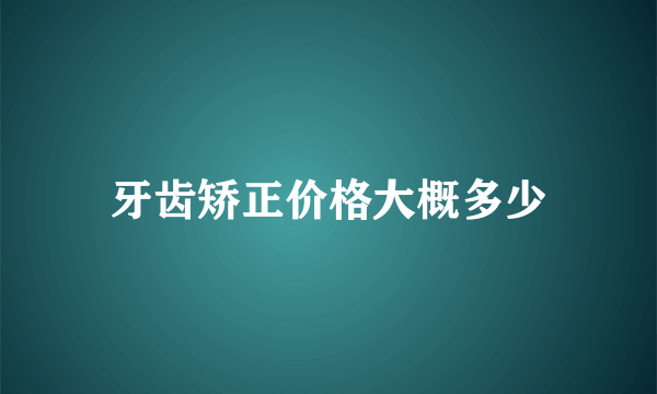 牙齿矫正价格大概多少