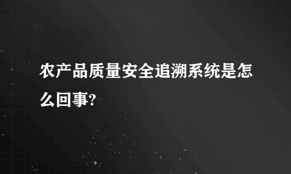 农产品质量安全追溯系统是怎么回事?