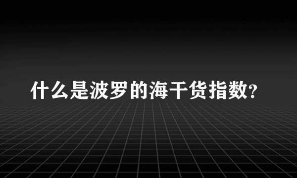 什么是波罗的海干货指数？