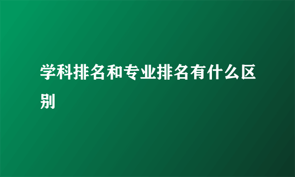 学科排名和专业排名有什么区别