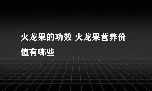 火龙果的功效 火龙果营养价值有哪些