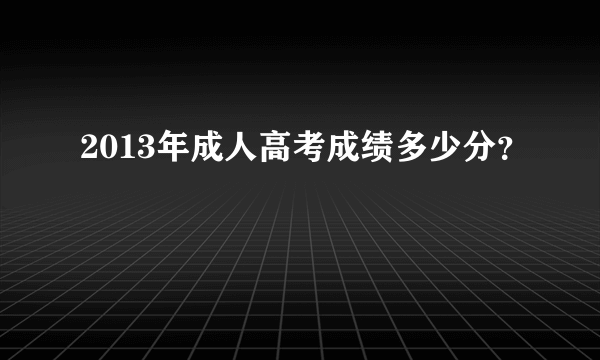 2013年成人高考成绩多少分？