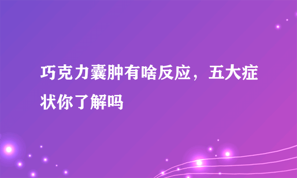 巧克力囊肿有啥反应，五大症状你了解吗