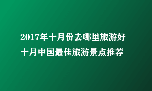 2017年十月份去哪里旅游好 十月中国最佳旅游景点推荐