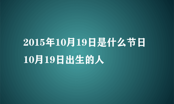 2015年10月19日是什么节日 10月19日出生的人